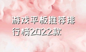 游戏平板推荐排行榜2022款