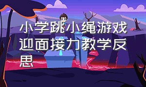 小学跳小绳游戏迎面接力教学反思