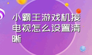 小霸王游戏机接电视怎么设置清晰