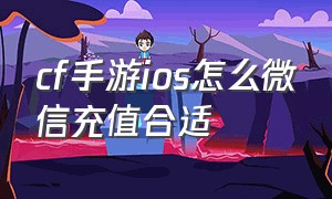 cf手游ios怎么微信充值合适