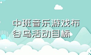 中班音乐游戏布谷鸟活动目标