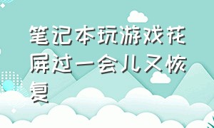 笔记本玩游戏花屏过一会儿又恢复