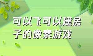 可以飞可以建房子的像素游戏