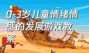 0-3岁儿童情绪情感的发展游戏教案