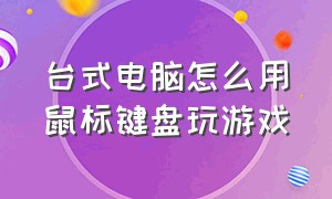 台式电脑怎么用鼠标键盘玩游戏