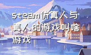 steam仿真人与真人的游戏叫啥游戏