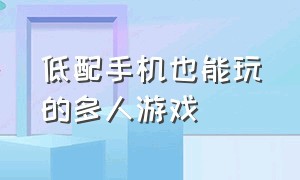 低配手机也能玩的多人游戏