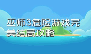 巫师3危险游戏完美结局攻略