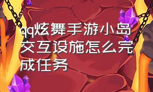 qq炫舞手游小岛交互设施怎么完成任务