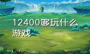 12400够玩什么游戏