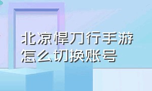 北凉悍刀行手游怎么切换账号