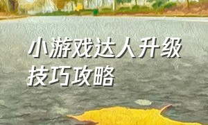 小游戏达人升级技巧攻略