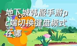 地下城韩服手游pc端切换键盘模式在哪