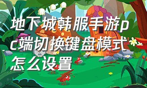 地下城韩服手游pc端切换键盘模式怎么设置