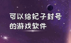 可以给妃子封号的游戏软件