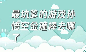 最坑爹的游戏孙悟空金箍棒去哪了