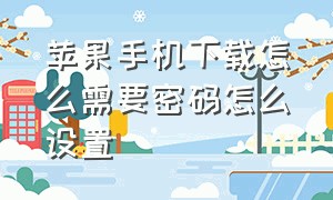 苹果手机下载怎么需要密码怎么设置