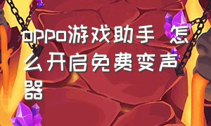 oppo游戏助手 怎么开启免费变声器