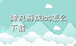 弹丸游戏ios怎么下载