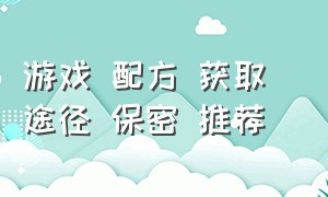 游戏 配方 获取 途径 保密 推荐