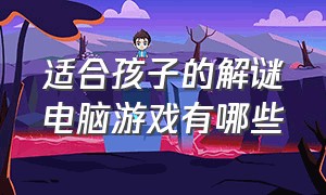 适合孩子的解谜电脑游戏有哪些