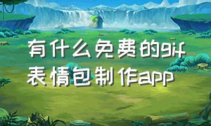 有什么免费的gif表情包制作app