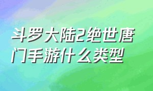 斗罗大陆2绝世唐门手游什么类型