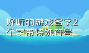 好听的游戏名字2个字带特殊符号