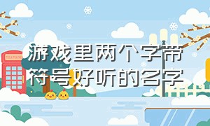 游戏里两个字带符号好听的名字