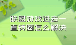 联盟游戏进去一直转圈怎么解决