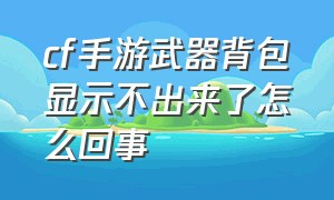 cf手游武器背包显示不出来了怎么回事