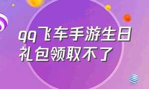 qq飞车手游生日礼包领取不了