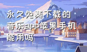 永久免费下载的音乐app苹果手机能用吗