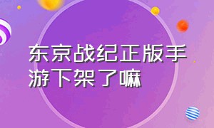 东京战纪正版手游下架了嘛