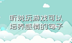 听说玩游戏可以培养感情的句子