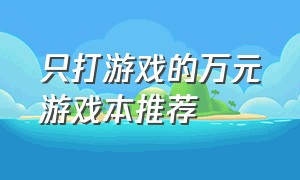 只打游戏的万元游戏本推荐