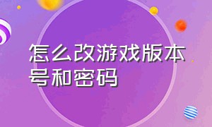 怎么改游戏版本号和密码