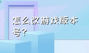 怎么改游戏版本号?