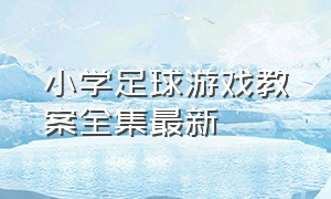 小学足球游戏教案全集最新