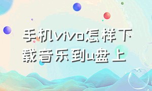 手机vivo怎样下载音乐到u盘上