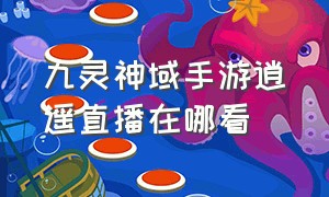 九灵神域手游逍遥直播在哪看