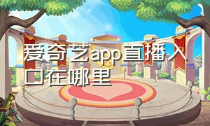 爱奇艺app直播入口在哪里