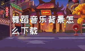 舞蹈音乐背景怎么下载