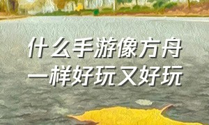 什么手游像方舟一样好玩又好玩