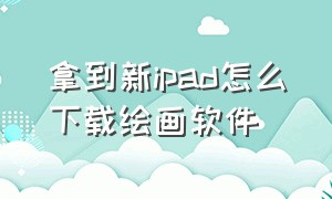 拿到新ipad怎么下载绘画软件