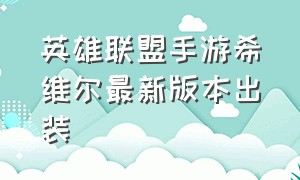 英雄联盟手游希维尔最新版本出装