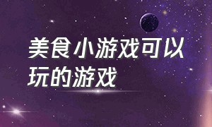 美食小游戏可以玩的游戏