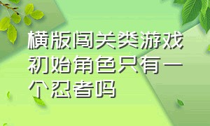 横版闯关类游戏初始角色只有一个忍者吗