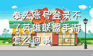 拳头账号登录不了英雄联盟手游怎么回事