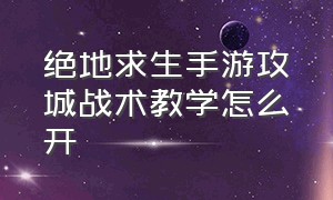 绝地求生手游攻城战术教学怎么开